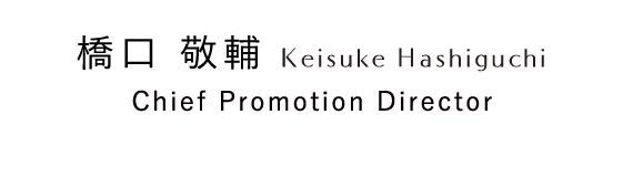 橋口 敬輔 Keisuke Hashiguchi Chief Promotion Director