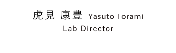 虎見 康豊 Yasuto Torami Lab Director