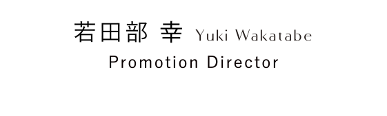 若田部 幸 Yuki Wakatabe Assistant Promotion Director