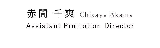 赤間 千爽 Chisaya Akama Assistant Promotion Director